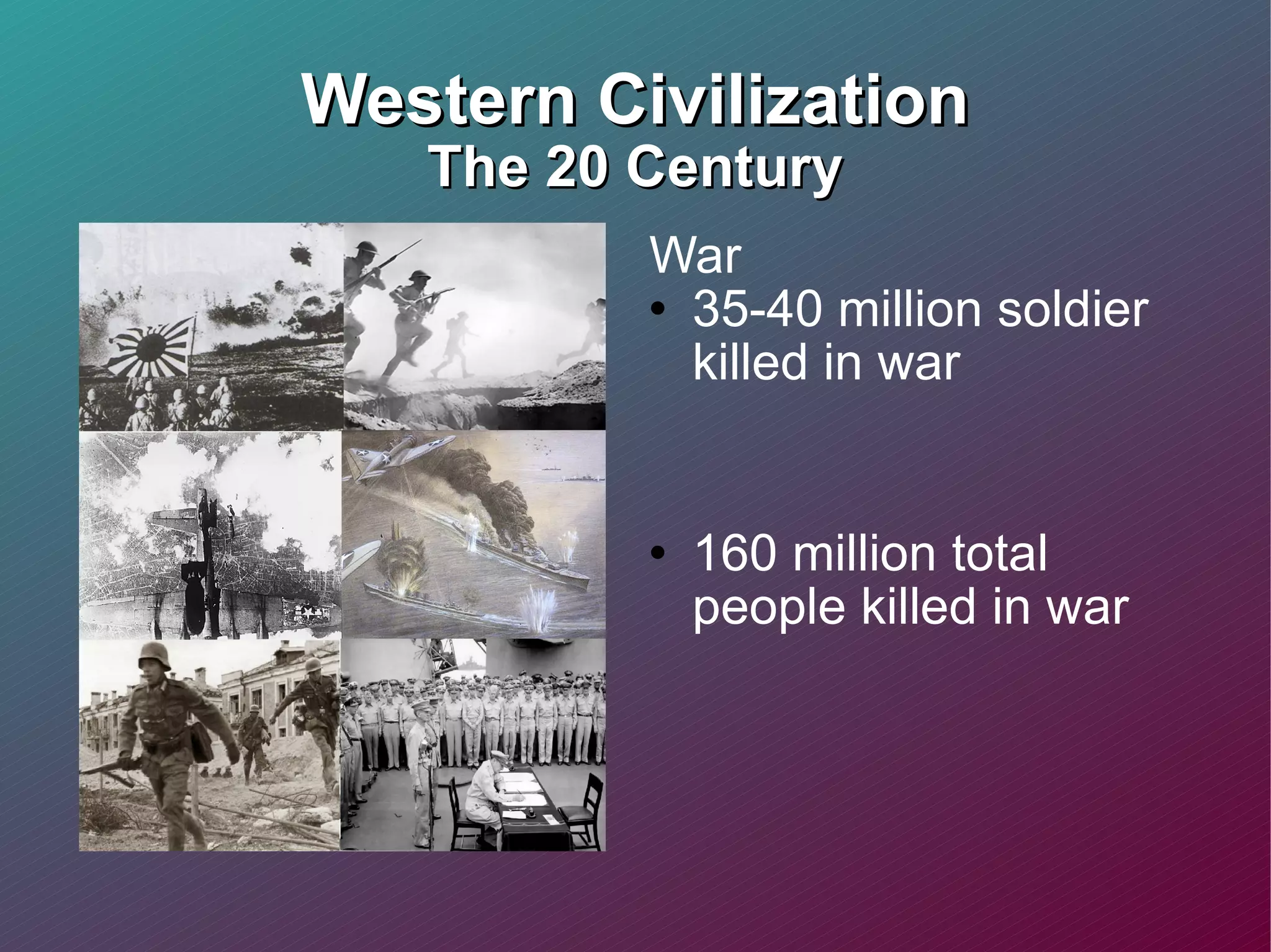 Western Civilization The 20 Century War 35-40 million soldier killed in war 160 million total people killed in war 