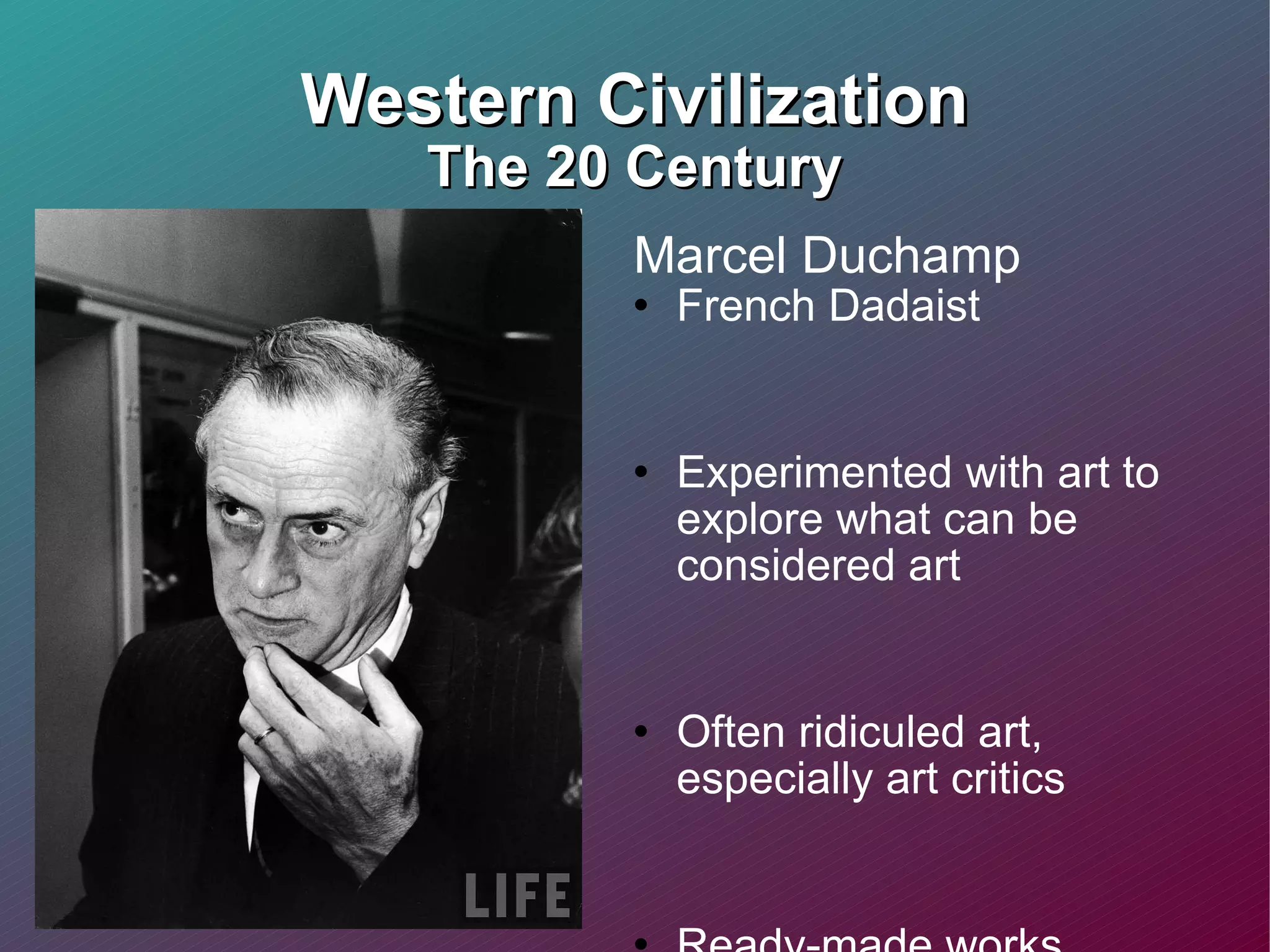 Western Civilization The 20 Century Marcel Duchamp  French Dadaist  Experimented with art to explore what can be considered art Often ridiculed art, especially art critics  Ready-made works challenge the standard views of art 