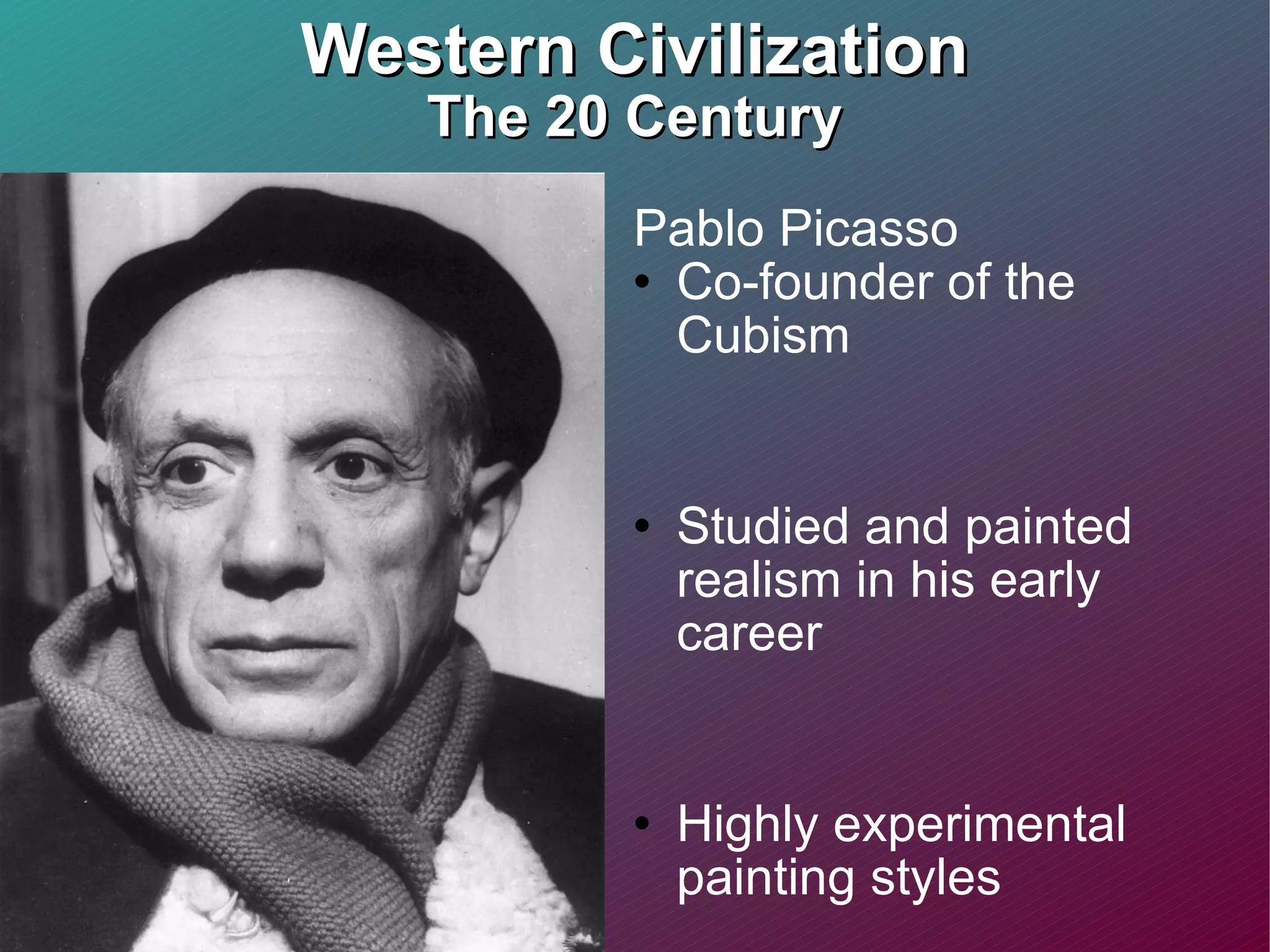 Western Civilization The 20 Century Pablo Picasso  Co-founder of the Cubism Studied and painted realism in his early career Highly experimental painting styles  