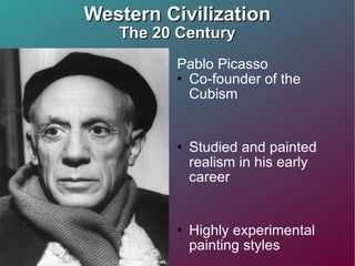 Western Civilization The 20 Century Pablo Picasso  Co-founder of the Cubism Studied and painted realism in his early career Highly experimental painting styles  