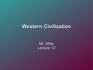 Western Civilization Mr. Mike Lecture 12 