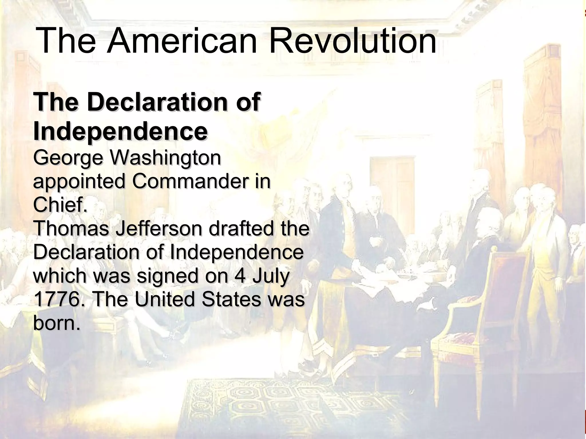 The American Revolution The Declaration of Independence George Washington appointed Commander in Chief.  Thomas Jefferson drafted the Declaration of Independence which was signed on 4 July 1776. The United States was born. 