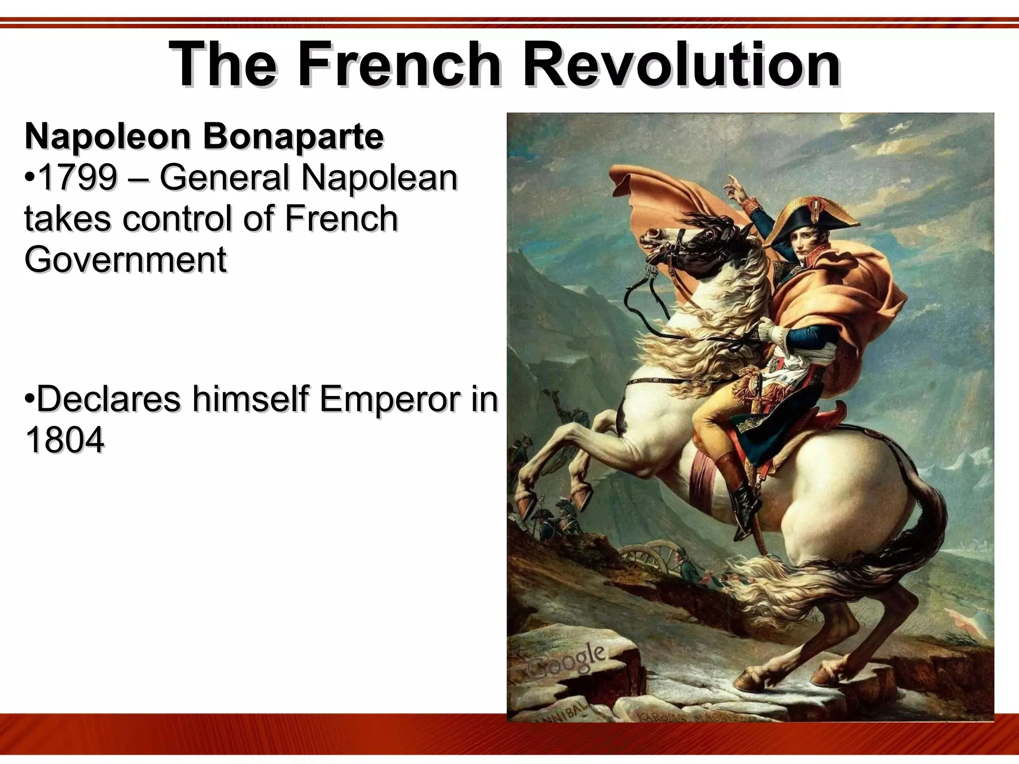 The French Revolution Napoleon Bonaparte 1799 – General Napolean takes control of French Government  Declares himself Emperor in 1804 