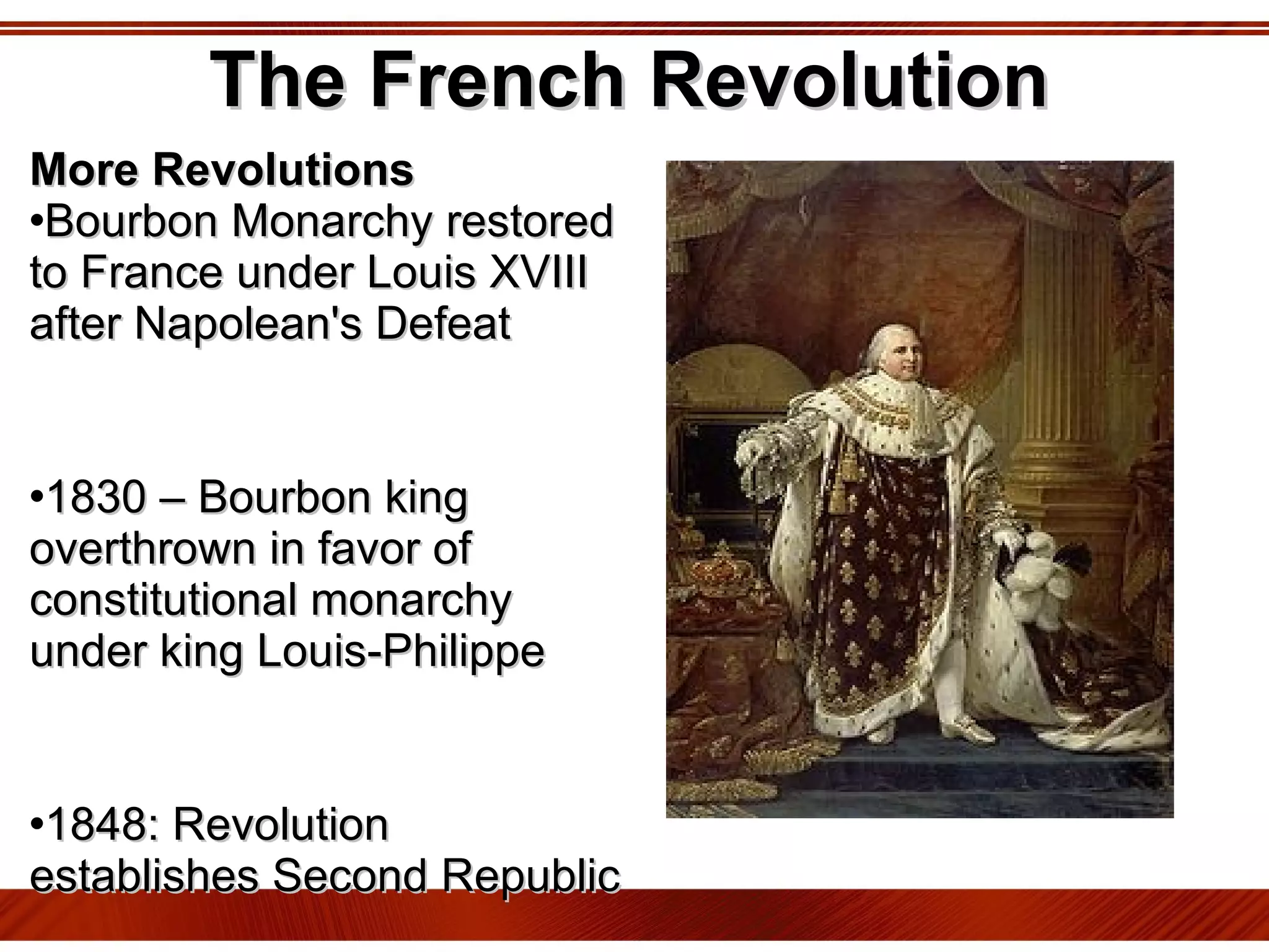 The French Revolution More Revolutions Bourbon Monarchy restored to France under Louis XVIII after Napolean's Defeat 1830 – Bourbon king overthrown in favor of constitutional monarchy under king Louis-Philippe 1848: Revolution establishes Second Republic 