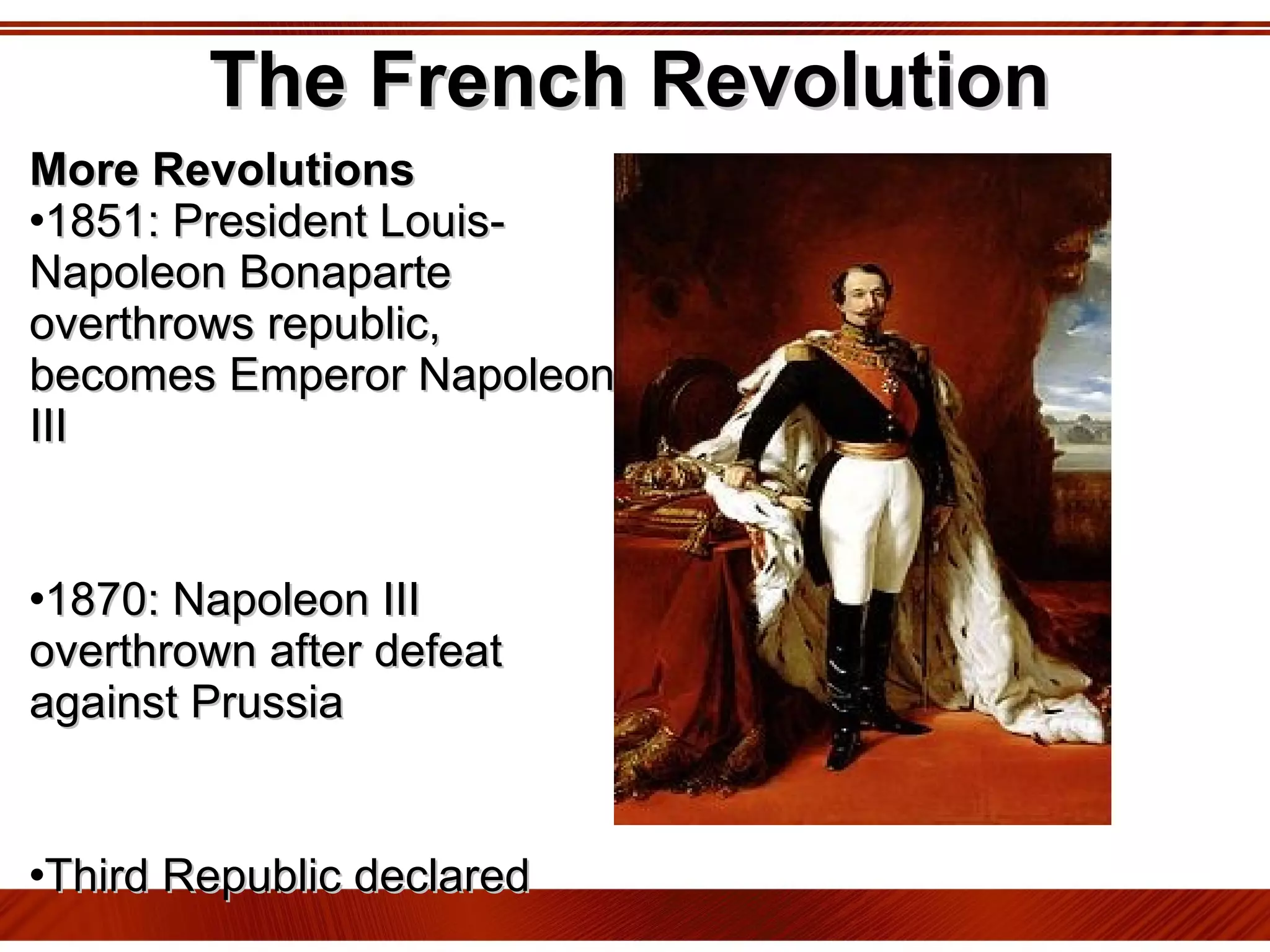 The French Revolution More Revolutions 1851: President Louis-Napoleon Bonaparte overthrows republic, becomes Emperor Napoleon III 1870: Napoleon III overthrown after defeat against Prussia  Third Republic declared 