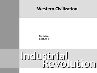 Industrial Revolution Western Civilization Mr. Mike  Lecture 8 