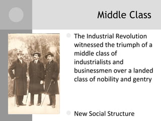 Middle Class The Industrial Revolution witnessed the triumph of a middle class of industrialists and businessmen over a landed class of nobility and gentry New Social Structure 