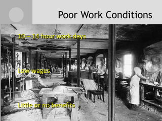 Poor Work Conditions 10 – 14 hour work days Low wages Little or no benefits Dangerous work conditions Dirty living conditions Physical abuse common at the workplace 