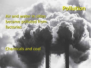 Pollution Air and water in cities became polluted from factories  Chemicals and coal  