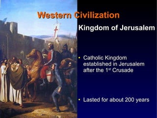 Western Civilization Kingdom of Jerusalem   Catholic Kingdom established in Jerusalem after the 1 st  Crusade Lasted for about 200 years 1100 AD Baldwin of Boulogne became king of the Latins of Jerusalem  