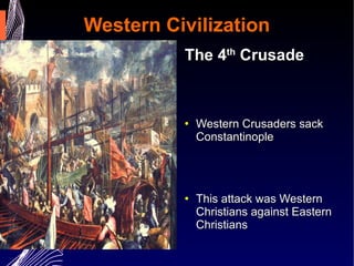 Western Civilization The 4 th  Crusade Western Crusaders sack Constantinople  This attack was Western Christians against Eastern Christians 1209 AD – Crusaders in Europe began a 20 year military campaign against heretics in France  Though Jerusalem remained the ultimate goals many several crusades were aimed at non-Catholic Christians   