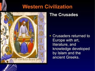 Western Civilization The Crusades Crusaders returned to Europe with art, literature, and knowledge developed by Islam and the ancient Greeks.  Islam preserved and further developed what the Greeks and Romans produced.  