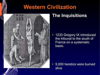 Western Civilization The Inquisitions 1233 Gregory IX introduced the tribunal to the south of France on a systematic basis.  5,000 heretics were burned alive  