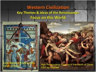 Western Civilization Key Themes & Ideas of the Renaissance: Focus on this World Early Medieval Painting of the Death of Christ High Renaissance Painting of the Death of Christ  1507 by Raphael 