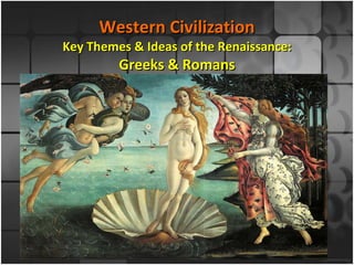 Western Civilization Key Themes & Ideas of the Renaissance: Greeks & Romans 
