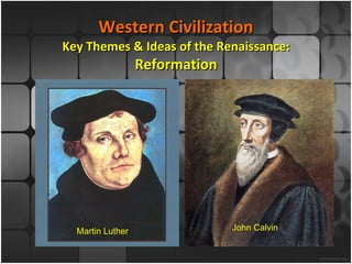 Western Civilization Key Themes & Ideas of the Renaissance: Reformation Martin Luther John Calvin 
