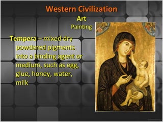 Western Civilization Art Painting Tempera  – mixed dry powdered pigments into a binding agent or medium, such as egg, glue, honey, water, milk 