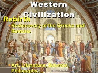 Western Civilization Rebirth Rediscovery of the Greeks and Romans Art, Literature, Science, Philosophy..., 