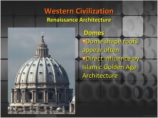 Western Civilization Renaissance Architecture Domes Dome shape roofs appear often Direct influence by Islamic Golden Age Architecture 