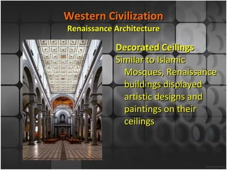 Western Civilization Renaissance Architecture Decorated Ceilings Similar to Islamic Mosques, Renaissance buildings displayed artistic designs and paintings on their ceilings 
