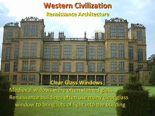 Western Civilization Renaissance Architecture Clear Glass Windows Medieval widows were often stained glass.  Renaissance buildings often use many clear glass window to bring lots of light into the building  