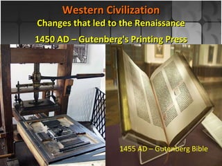 Western Civilization Changes that led to the Renaissance 1450 AD – Gutenberg's Printing Press 1455 AD – Gutenberg Bible 1 st  Major Book Printed 