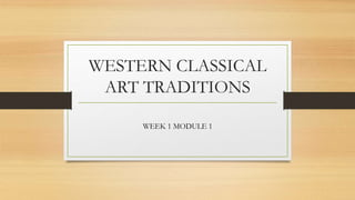 WESTERN CLASSICAL
ART TRADITIONS
WEEK 1 MODULE 1
 