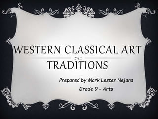 WESTERN CLASSICAL ART
TRADITIONS
Prepared by Mark Lester Nejana
Grade 9 - Arts
 