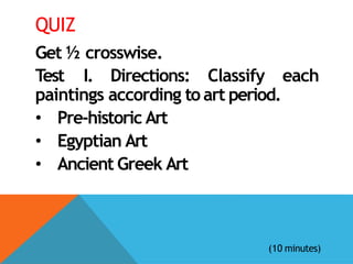 QUIZ
Get ½ crosswise.
Test I. Directions: Classify each
paintings according to art period.
• Pre-historic Art
• Egyptian Art
• Ancient Greek Art
(10 minutes)
 