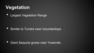 Vegetation
•
Largest Vegetation Range
•
Similar to Tundra near mountaintops
•
Giant Sequoia grows near Yosemite