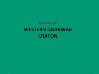 SEMINAR ON
WESTERN DHARWAR
CRATON
108/12/17
 