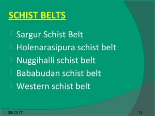 SCHIST BELTS
 Sargur Schist Belt
 Holenarasipura schist belt
 Nuggihalli schist belt
 Bababudan schist belt
 Western schist belt
1308/12/17
 