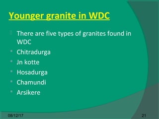 Younger granite in WDC
 There are five types of granites found in
WDC
 Chitradurga
 Jn kotte
 Hosadurga
 Chamundi
 Arsikere
2108/12/17
 