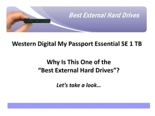 Why are we here?

Western Digital My Passport Essential SE 1 TB

             Why Is This One of the
          “Best External Hard Drives”?

                    Let’s take a look…
 