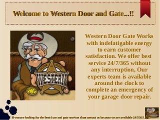 Welcome to Western Door and Gate...!!Welcome to Western Door and Gate...!!
If you are looking for the best door and gate services than contact us because we are available 24/7/365.If you are looking for the best door and gate services than contact us because we are available 24/7/365.
Western Door Gate Works
with indefatigable energy
to earn customer
satisfaction. We offer best
service 24/7/365 without
any interruption, Our
experts team is available
around the clock to
complete an emergency of
your garage door repair.
 