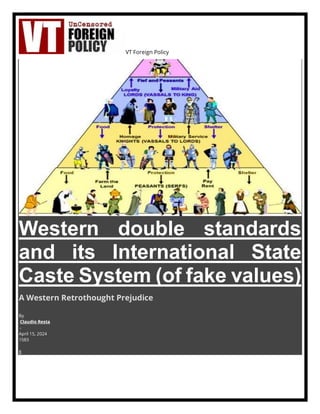 VT Foreign Policy
Western double standards
and its International State
Caste System (of fake values)
A Western Retrothought Prejudice
By
Claudio Resta
-
April 15, 2024
1583
8
 