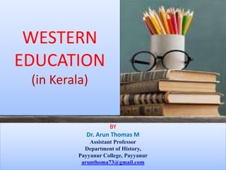BY
Dr. Arun Thomas M
Assistant Professor
Department of History,
Payyanur College, Payyanur
arunthoma73@gmail.com
WESTERN
EDUCATION
(in Kerala)
 