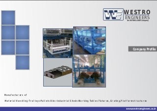 Company Profile
Manufacturers of
-Material Handling -Trolleys-Pallets Bins -Industrial Sheds-Working Tables Fixtures, Grating,Platform structures
ENGINEERS
WESTRO
An ISO 9001:2008 Company
www.westroengineers.co.in
 