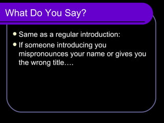 What Do You Say? Same as a regular introduction:  If someone introducing you mispronounces your name or gives you the wrong title…. 