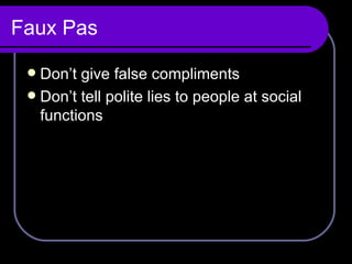 Faux Pas Don’t give false compliments  Don’t tell polite lies to people at social functions 