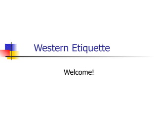 Western Etiquette  Welcome! 