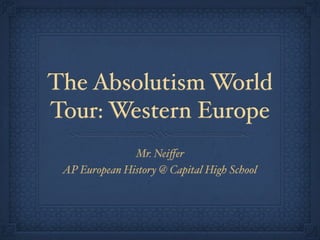 The Absolutism World
Tour: Western Europe
               Mr. Neiﬀer
 AP European History @ Capital High School
 