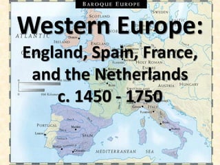 Western Europe:
England, Spain, France,
and the Netherlands
c. 1450 - 1750
 