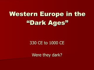Western Europe in the “Dark Ages” 330 CE to 1000 CE Were they dark? 