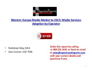Western Europe Media Market to 2015: Media Services
Adoption by Operator
• Published: May 2014
• User License: US$ 7500
Order this report by calling
+1 888 391 5441 or Send an email
to sales@reportsandreports.com
with your contact details and
questions if any.
1
 
