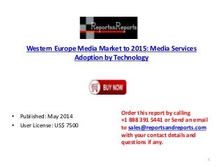 Western Europe Media Market to 2015: Media Services
Adoption by Technology
• Published: May 2014
• User License: US$ 7500
Order this report by calling
+1 888 391 5441 or Send an email
to sales@reportsandreports.com
with your contact details and
questions if any.
1
 