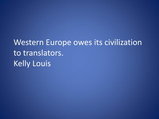 Western Europe owes its civilization
to translators.
Kelly Louis
 
