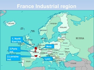 France Industrial region
1. North
East Ind.
3.Paris
Ind.
2.Lorraine
Ind.
Metz
Lyon
 
