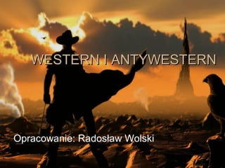 WWEESSTTEERRNN II AANNTTYYWWEESSTTEERRNN 
Opracowanie: Radosław Wolski 
 