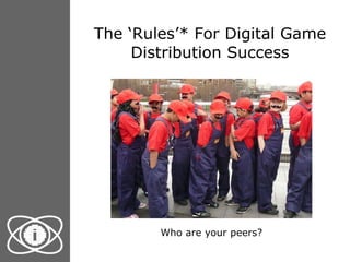 The ‘Rules’* For Digital Game Distribution Success Who are your peers? 